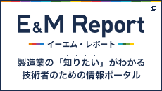 E&M Report イーエム レポート 製造業の「知りたい」がわかる技術者のための情報ポータル