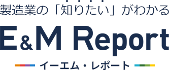製造業の「知りたい」がわかる E&M Report イーエム レポート